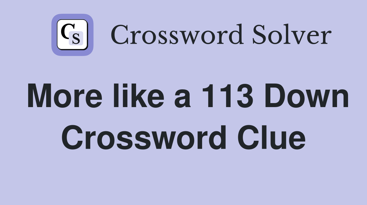 More like a 113 Down Crossword Clue