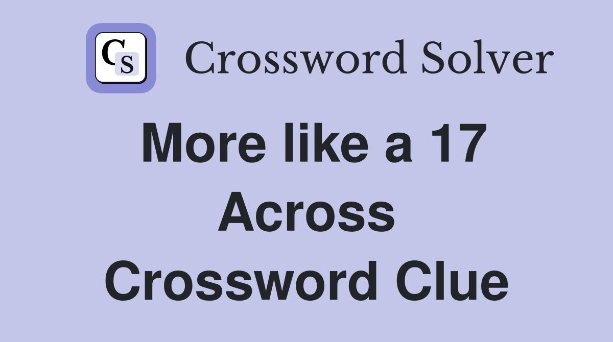More like a 17 Across Crossword Clue