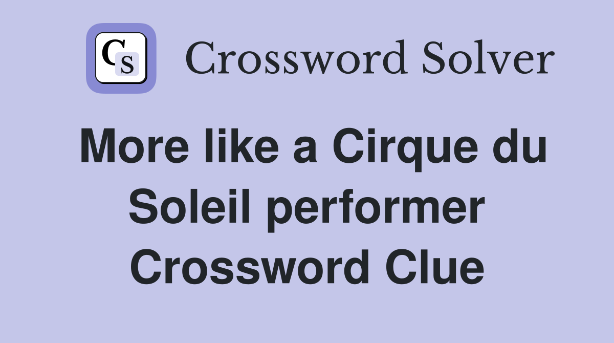 More like a Cirque du Soleil performer Crossword Clue