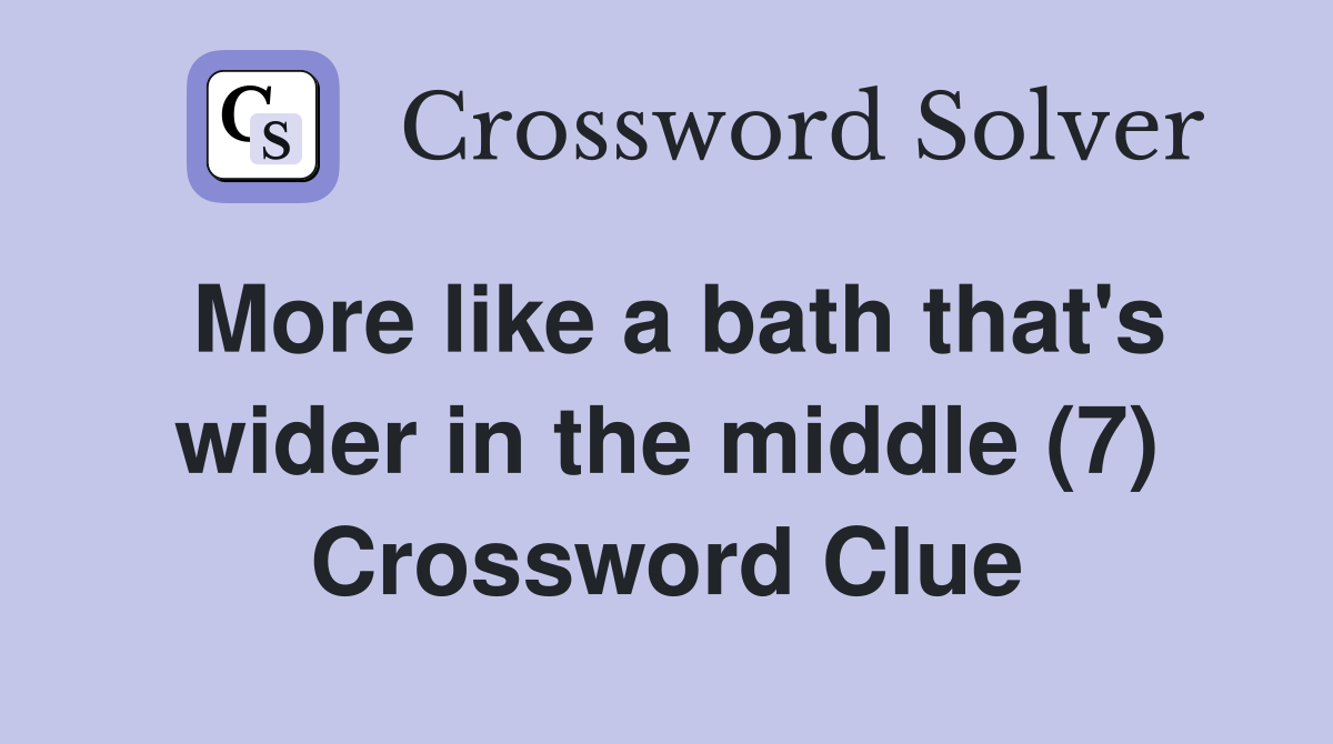 More like a bath that's wider in the middle (7) Crossword Clue