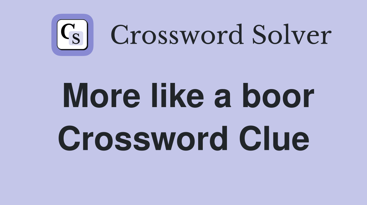 More like a boor Crossword Clue