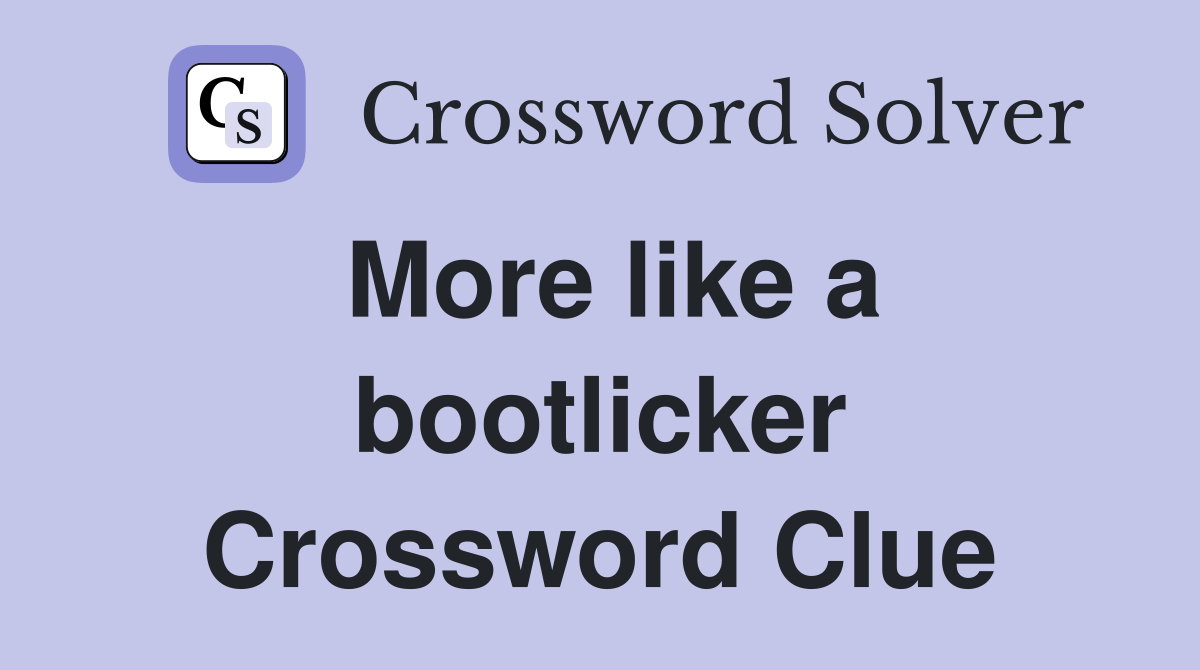 More like a bootlicker Crossword Clue