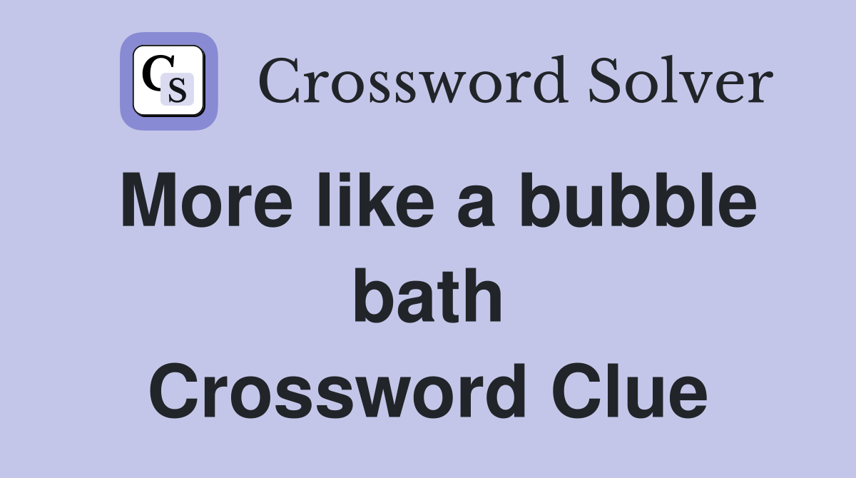 More like a bubble bath Crossword Clue