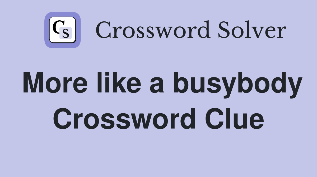 More like a busybody Crossword Clue