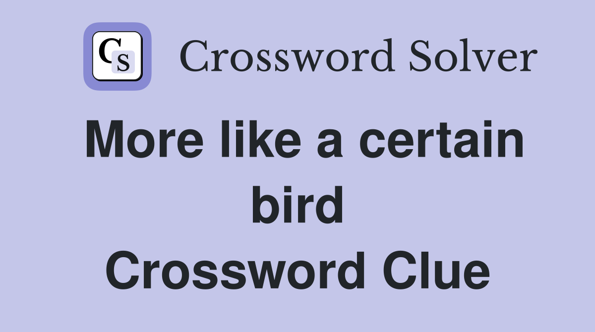 More like a certain bird Crossword Clue