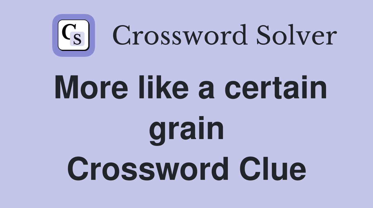More like a certain grain Crossword Clue