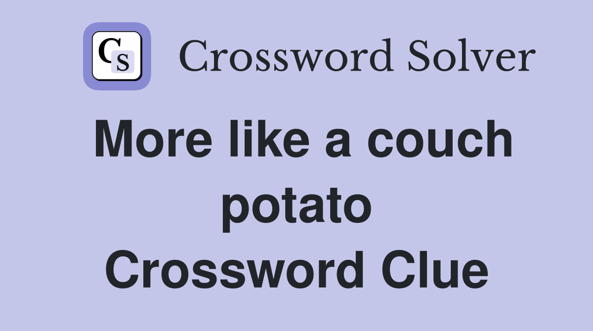 More like a couch potato Crossword Clue