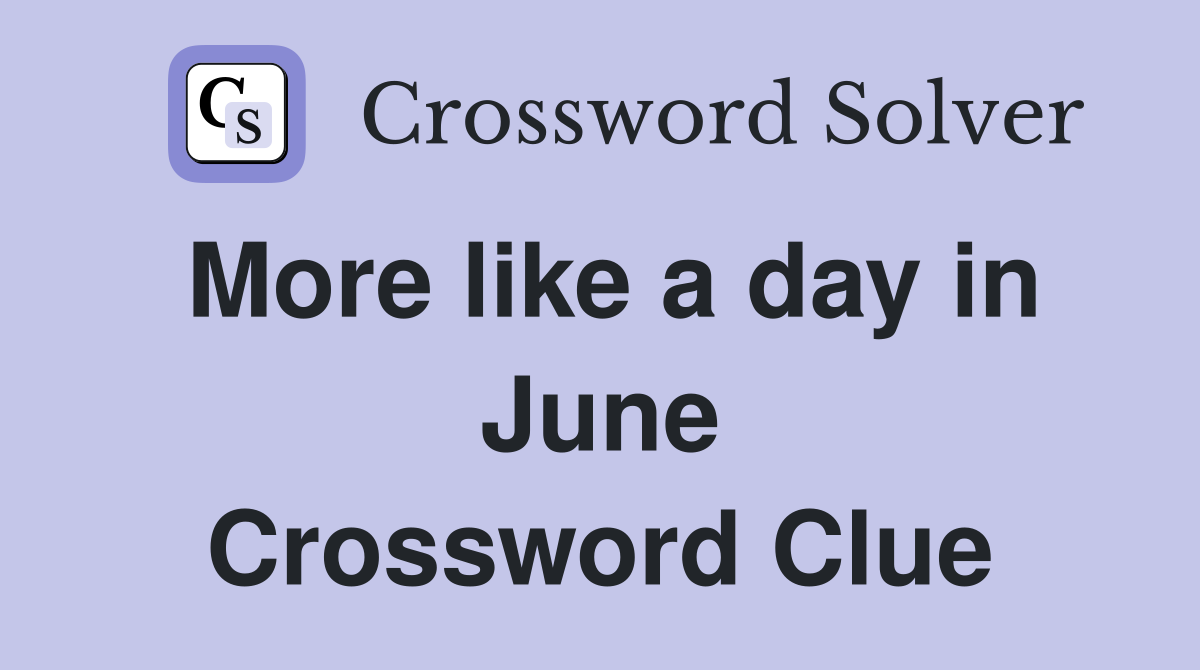 More like a day in June Crossword Clue