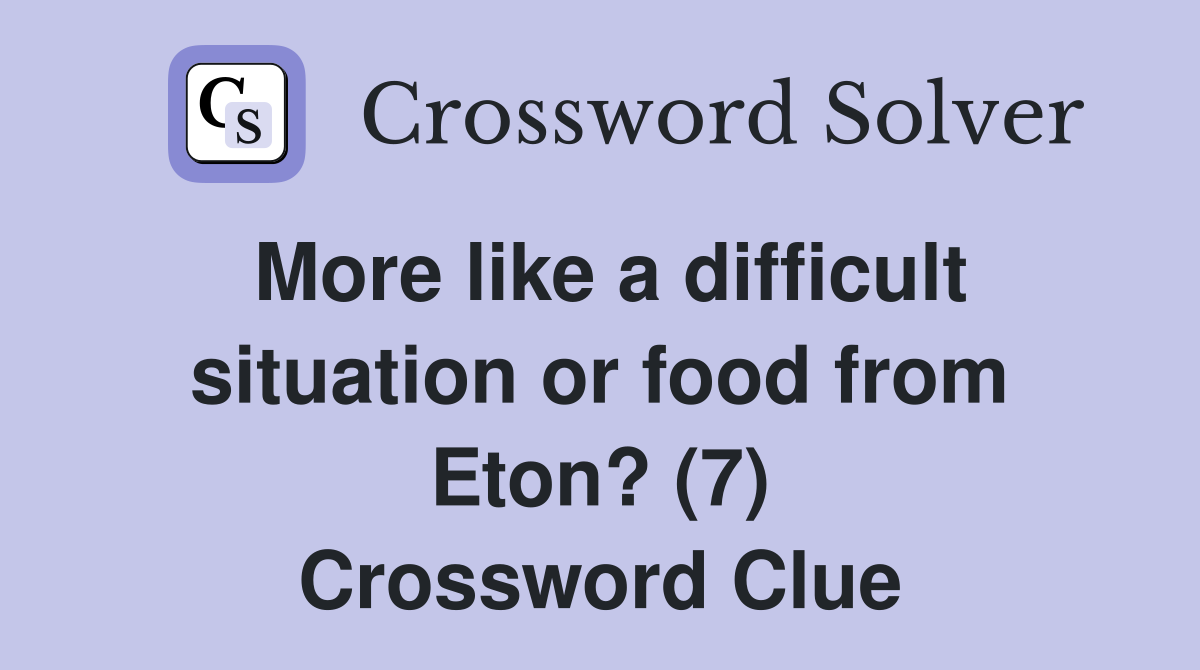 More like a difficult situation or food from Eton? (7) Crossword Clue