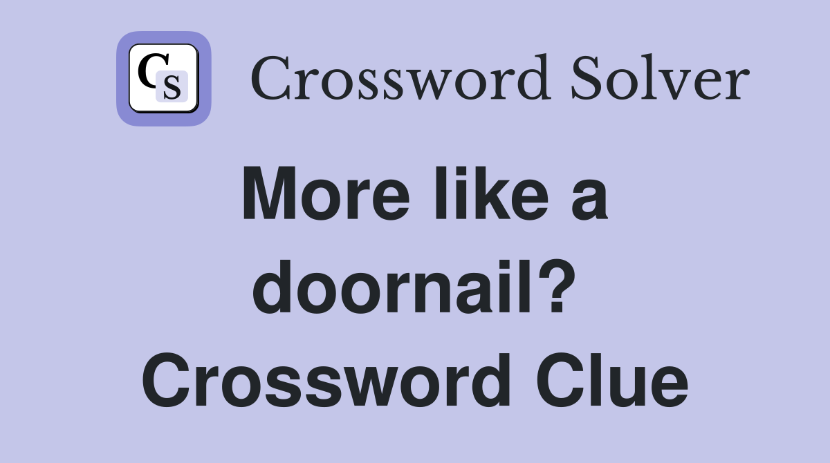 More like a doornail? Crossword Clue