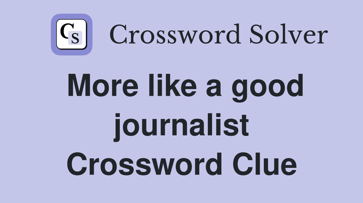 More like a good journalist Crossword Clue