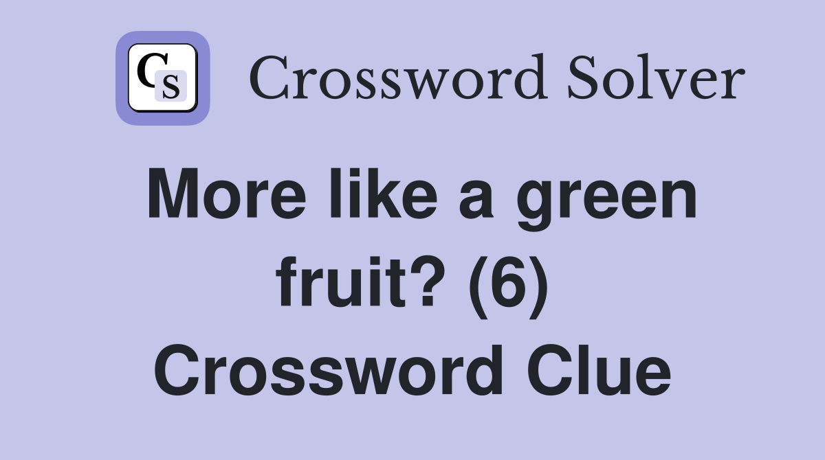 More like a green fruit? (6) Crossword Clue