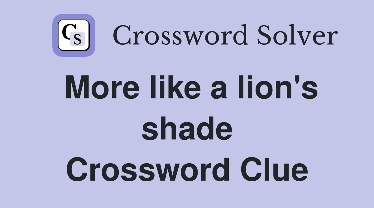 More like a lion's shade Crossword Clue