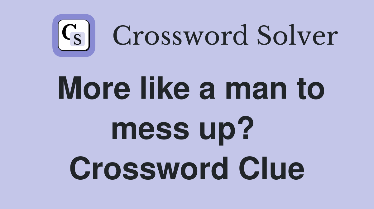 More like a man to mess up?  Crossword Clue
