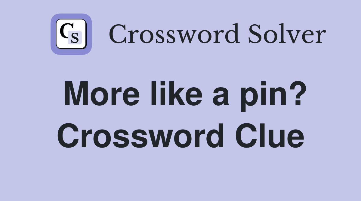 More like a pin? Crossword Clue