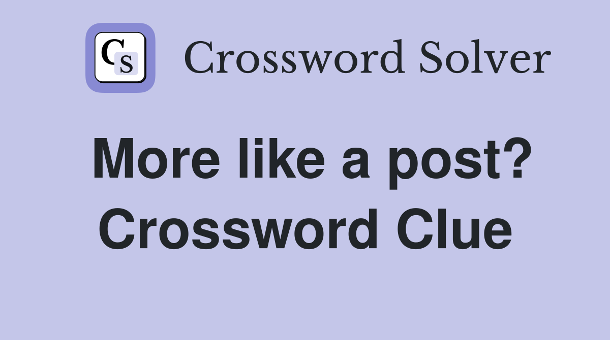 More like a post? Crossword Clue