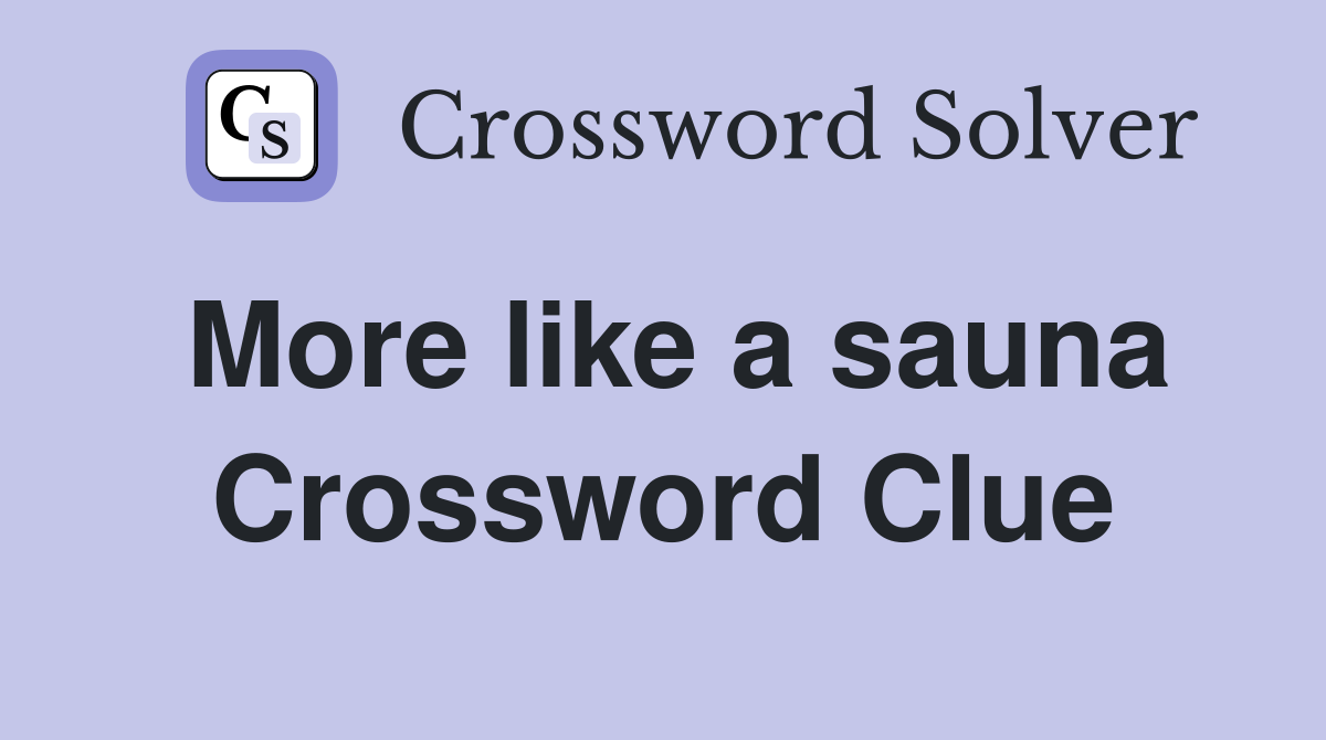 More like a sauna Crossword Clue