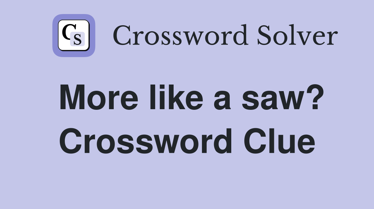 More like a saw? Crossword Clue