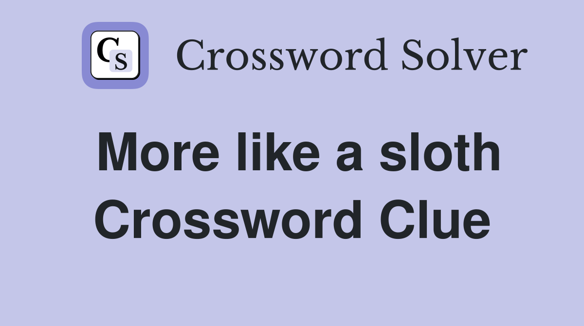 More like a sloth Crossword Clue