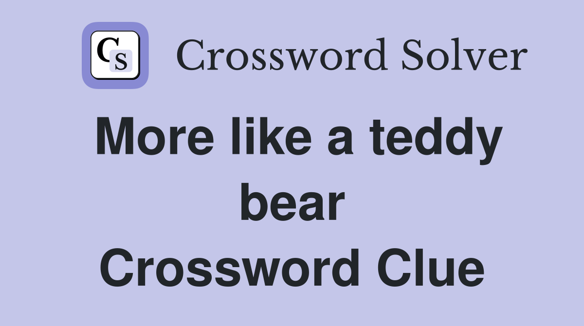 More like a teddy bear Crossword Clue