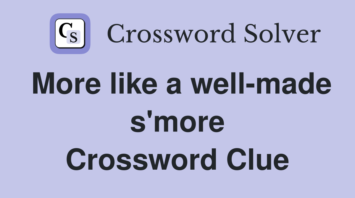 More like a well-made s'more Crossword Clue