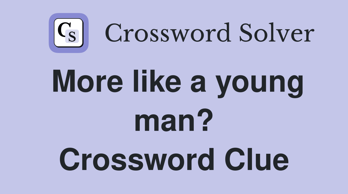 More like a young man? Crossword Clue