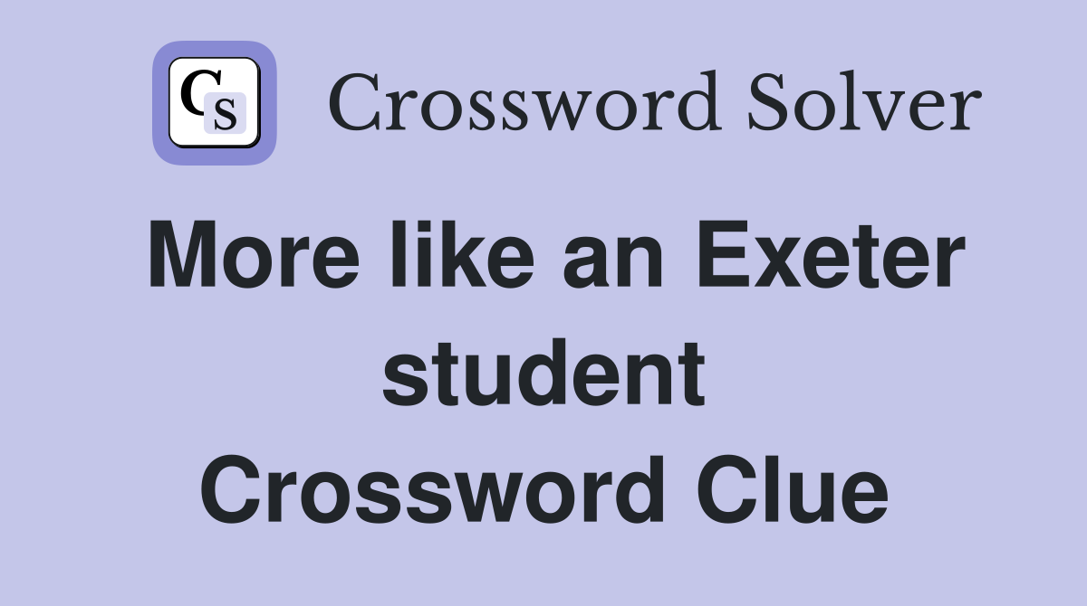 More like an Exeter student Crossword Clue
