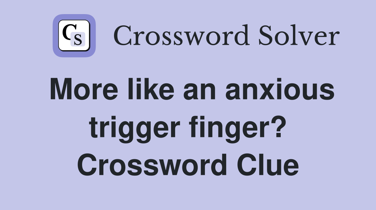 More like an anxious trigger finger? Crossword Clue