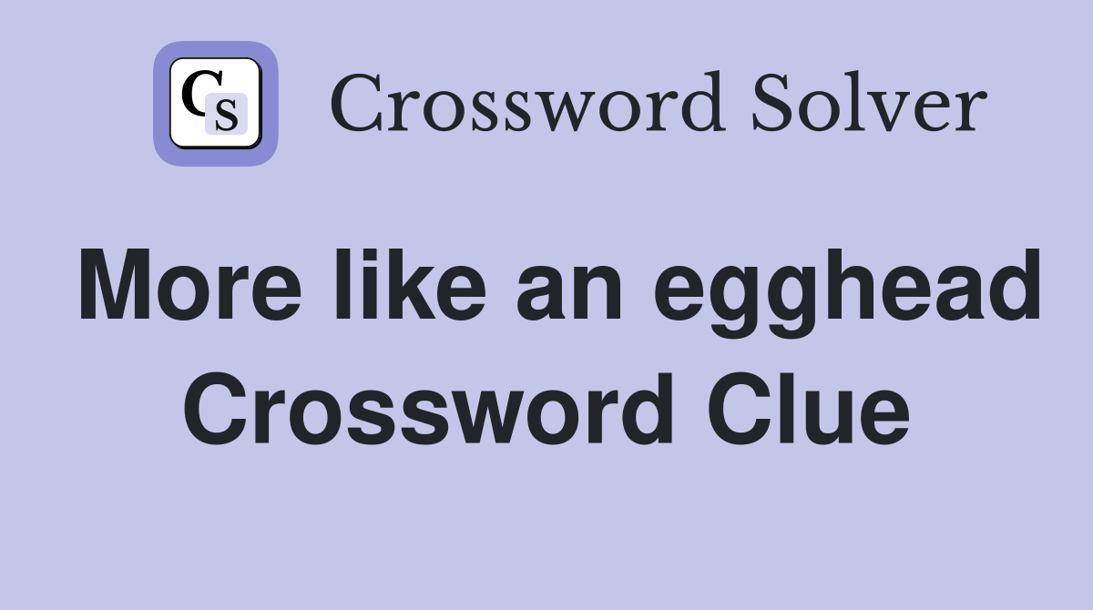 More like an egghead Crossword Clue