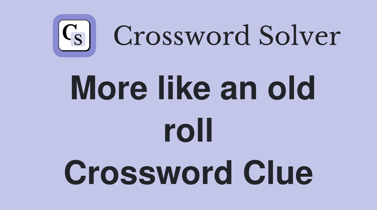 More like an old roll Crossword Clue