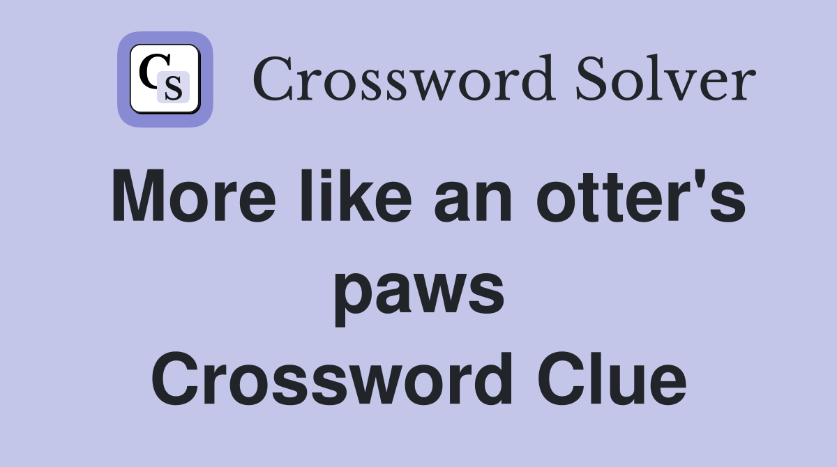 More like an otter's paws Crossword Clue