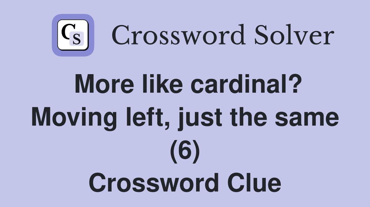 More like cardinal? Moving left, just the same (6) Crossword Clue
