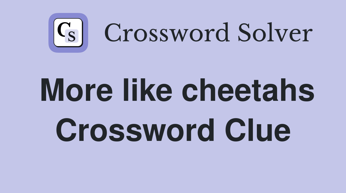 More like cheetahs Crossword Clue