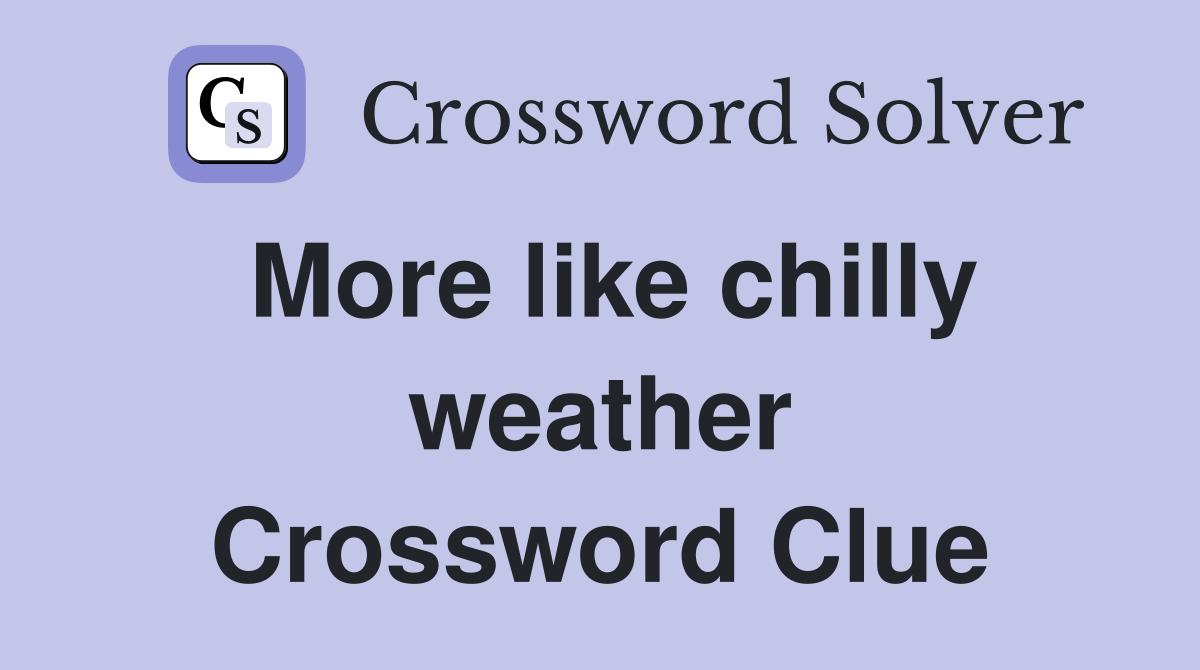 More like chilly weather Crossword Clue