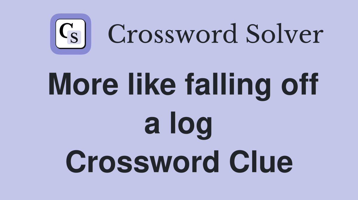 More like falling off a log Crossword Clue