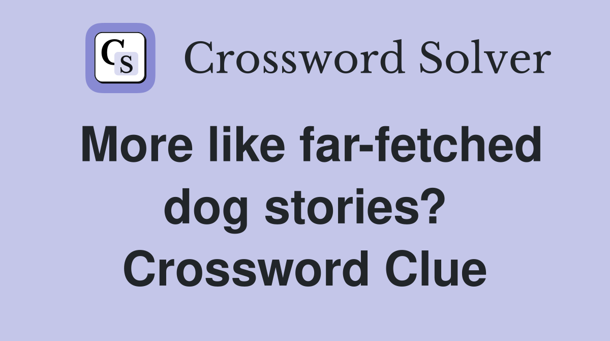 More like far-fetched dog stories? Crossword Clue