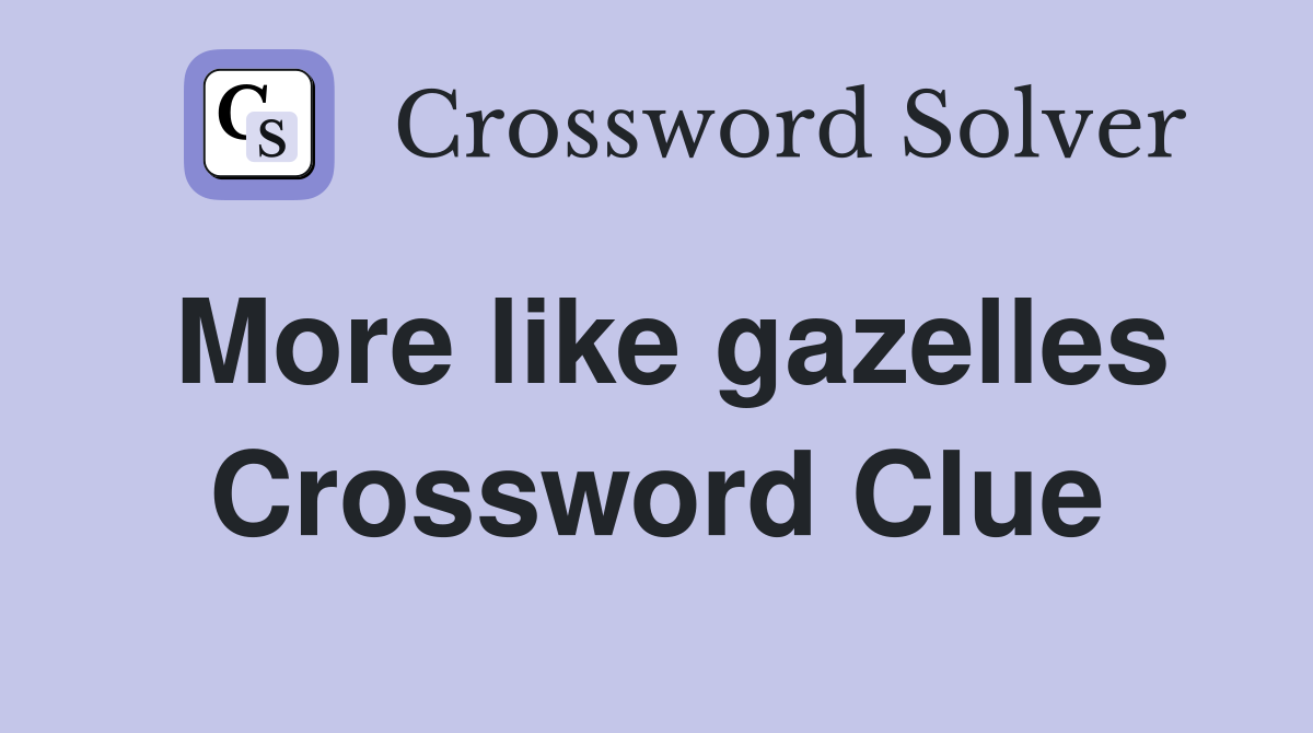 More like gazelles Crossword Clue