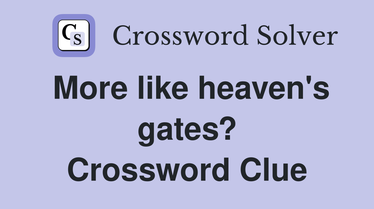 More like heaven's gates? Crossword Clue