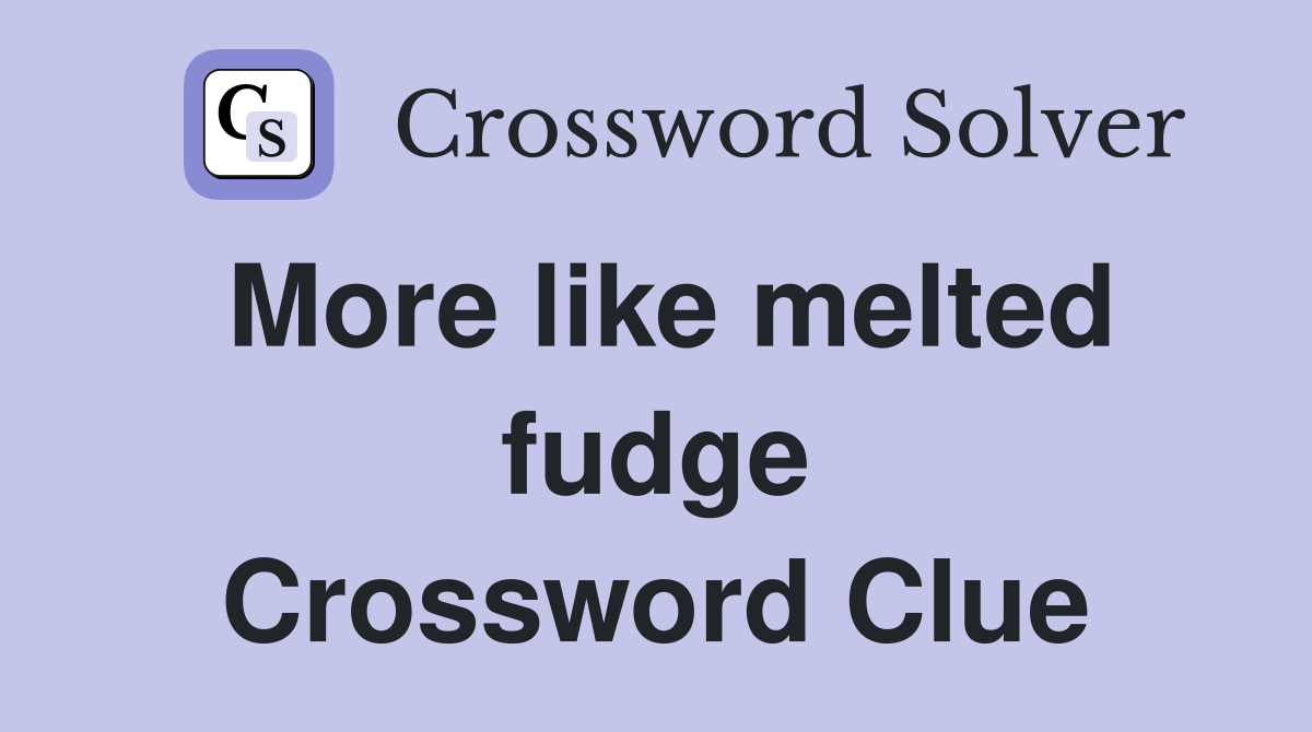 More like melted fudge Crossword Clue