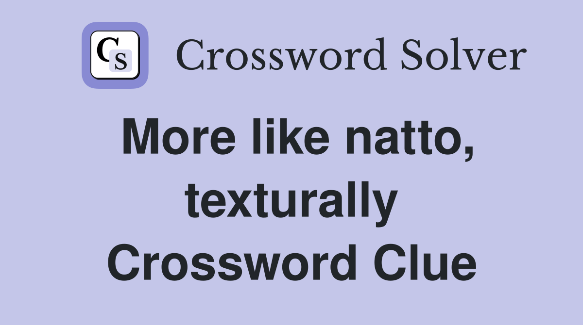 More like natto, texturally Crossword Clue
