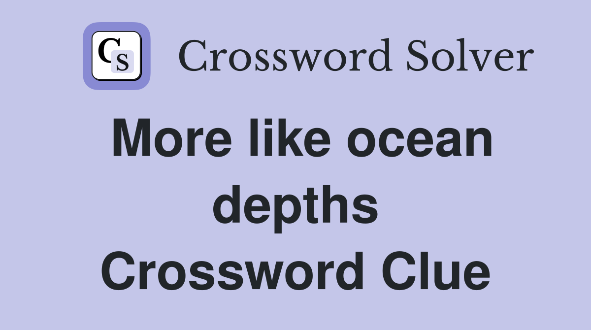 More like ocean depths Crossword Clue