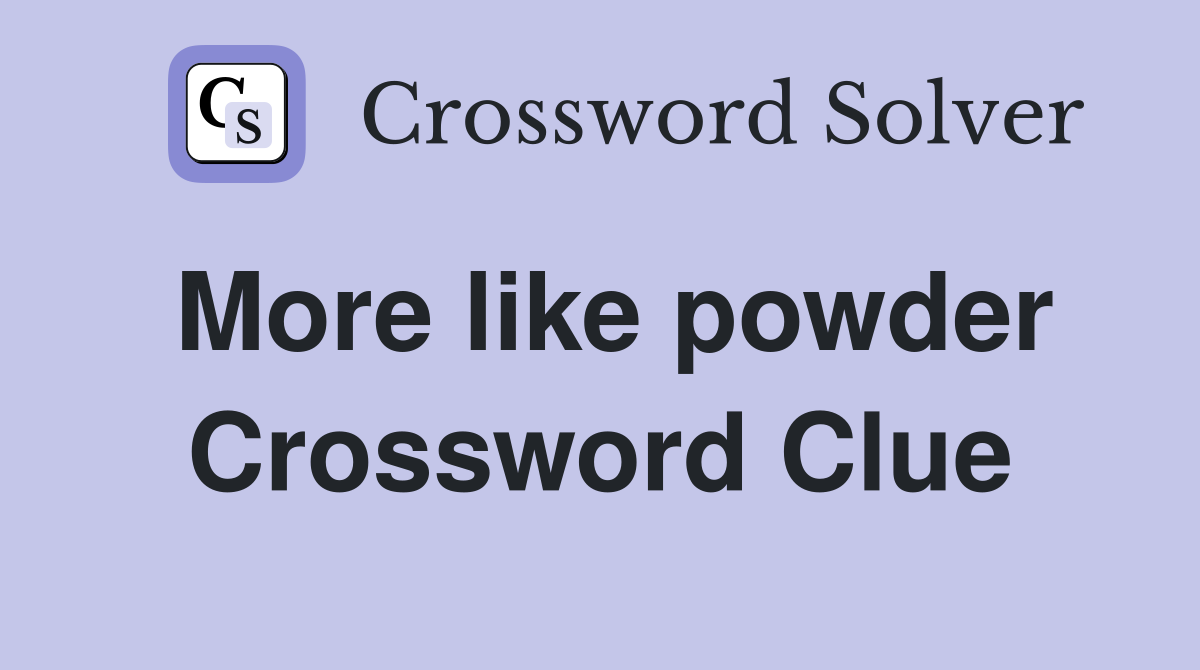 More like powder Crossword Clue