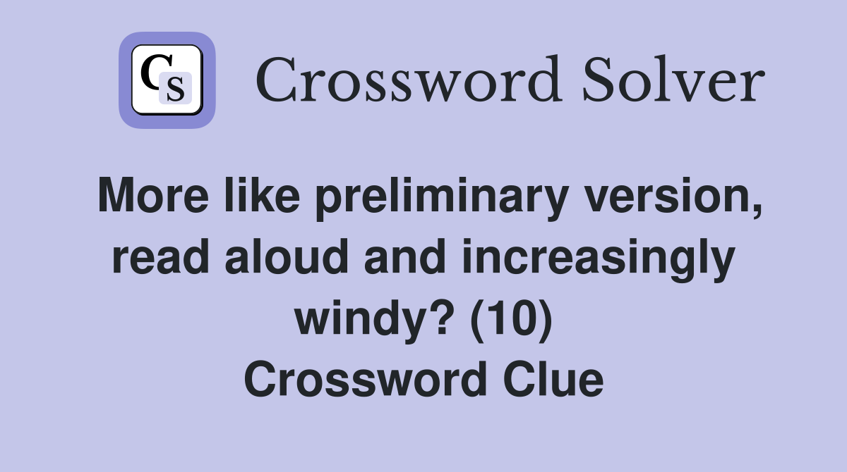 More like preliminary version, read aloud and increasingly windy? (10) Crossword Clue