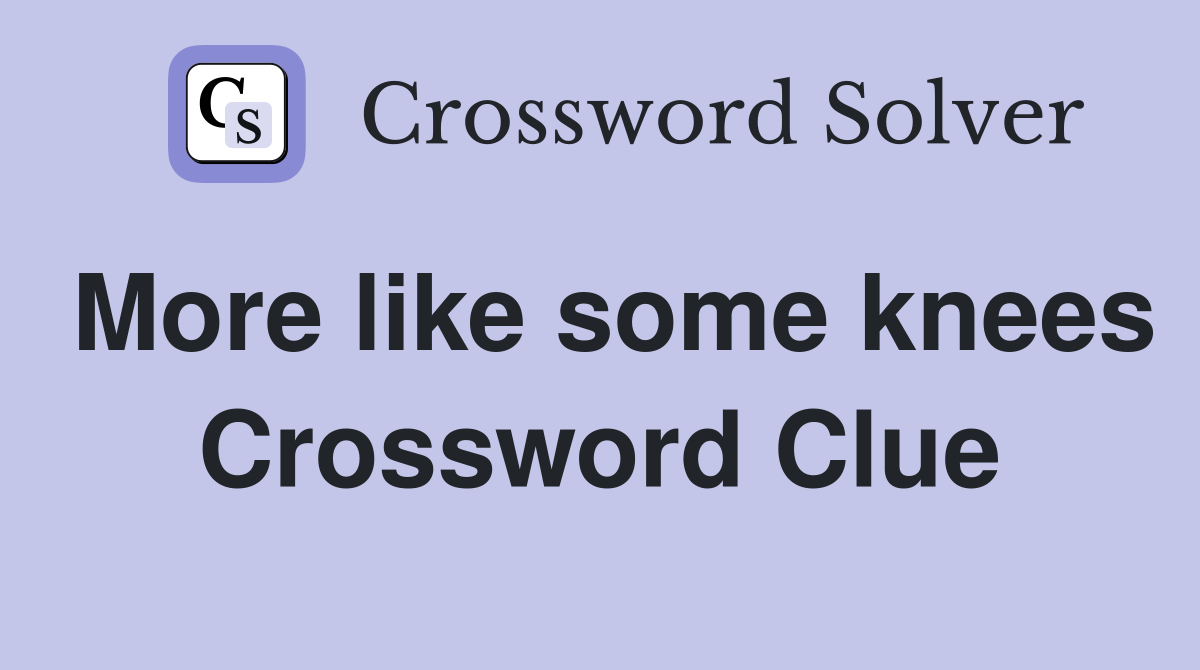 More like some knees Crossword Clue