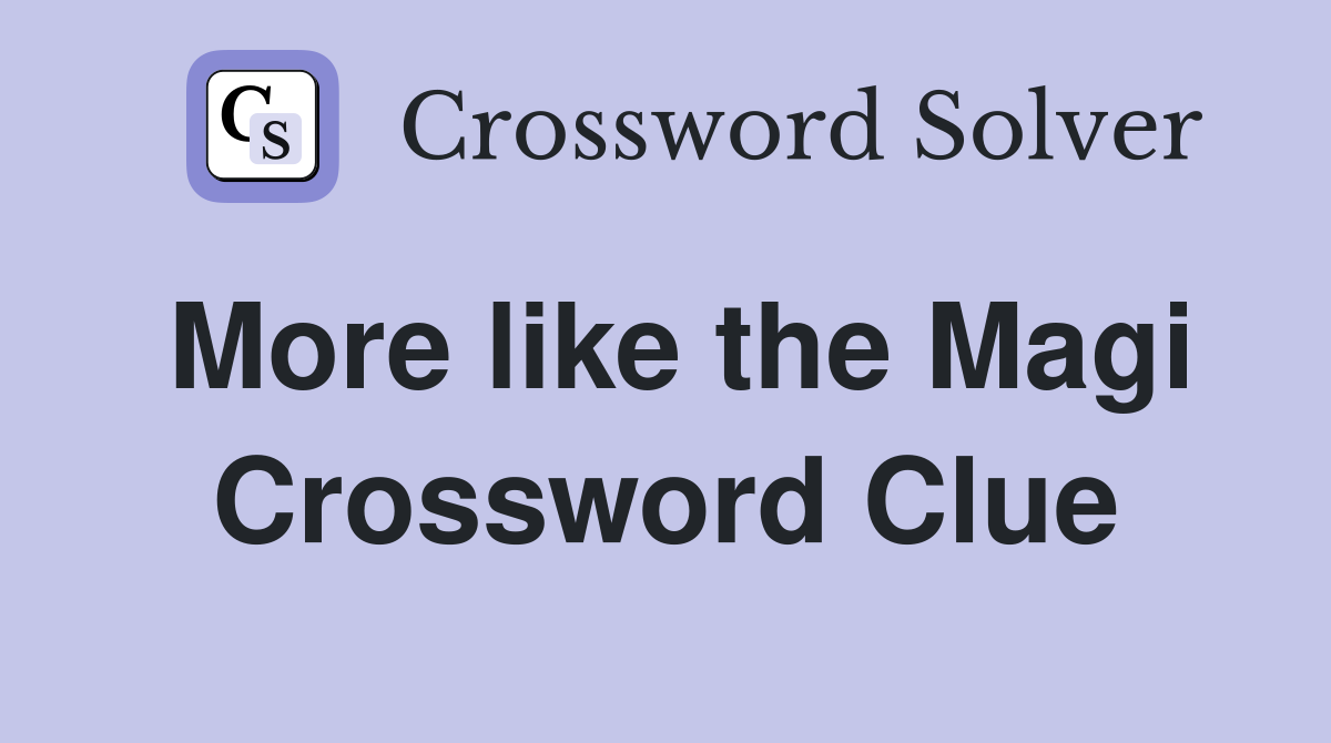 More like the Magi Crossword Clue