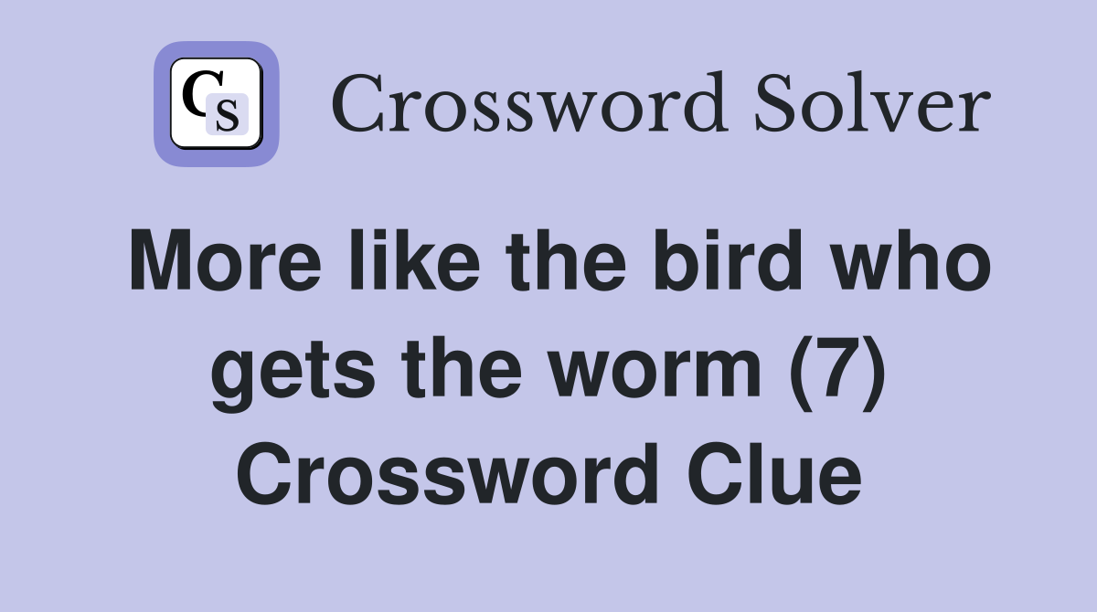 More like the bird who gets the worm (7) Crossword Clue