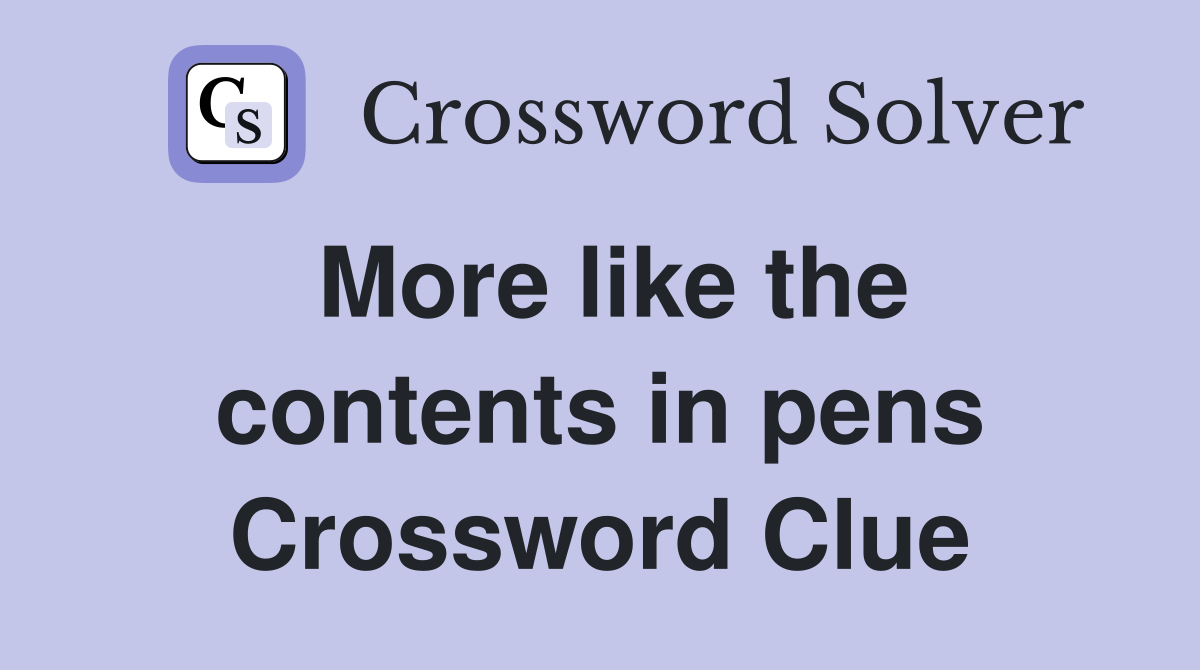 More like the contents in pens Crossword Clue