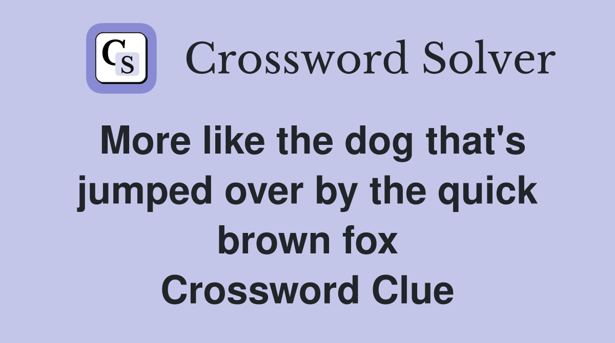 More like the dog that's jumped over by the quick brown fox Crossword Clue