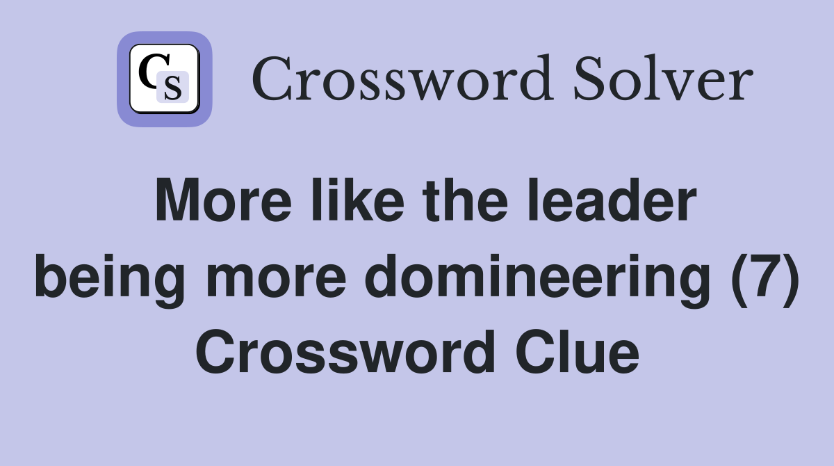 More like the leader being more domineering (7) Crossword Clue