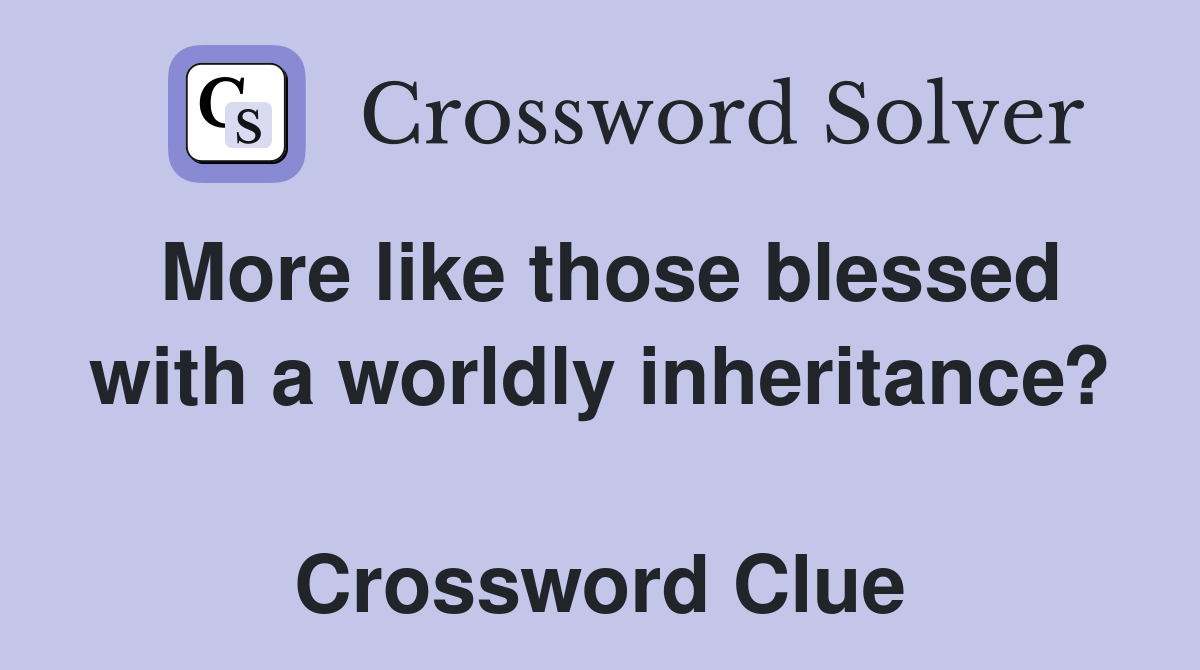 More like those blessed with a worldly inheritance?  Crossword Clue